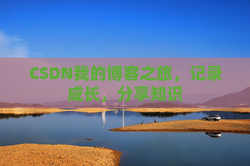 CSDN我的博客之旅，记录成长，分享知识